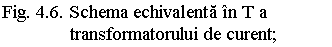 Text Box: Fig. 4.6. Schema echivalenta in T a 
 transformatorului de curent;
